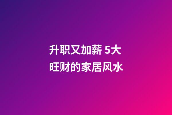 升职又加薪 5大旺财的家居风水